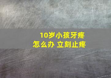 10岁小孩牙疼怎么办 立刻止疼